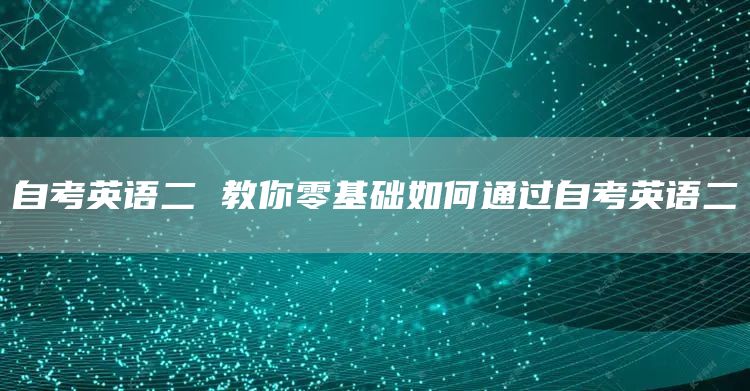 自考英语二 教你零基础如何通过自考英语二(图1)
