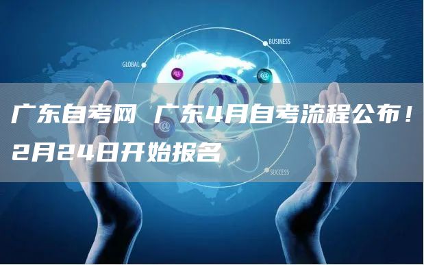 广东自考网 广东4月自考流程公布！2月24日开始报名