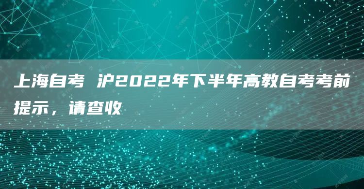 上海自考 沪2022年下半年高教自考考前提示，请查收(图1)
