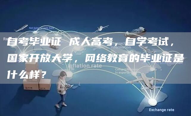 自考毕业证 成人高考，自学考试，国家开放大学，网络教育的毕业证是什么样？(图1)