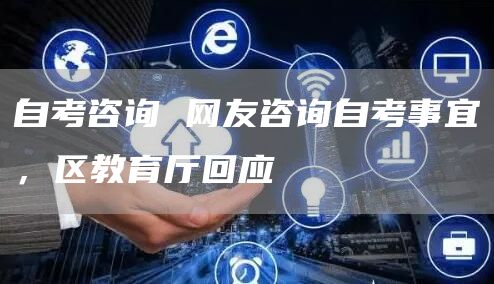 自考咨询 网友咨询自考事宜，区教育厅回应(图1)