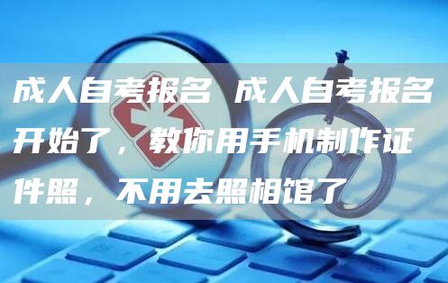 成人自考报名 成人自考报名开始了，教你用手机制作证件照，不用去照相馆了