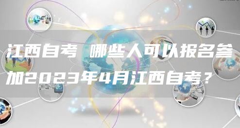 江西自考 哪些人可以报名参加2023年4月江西自考？