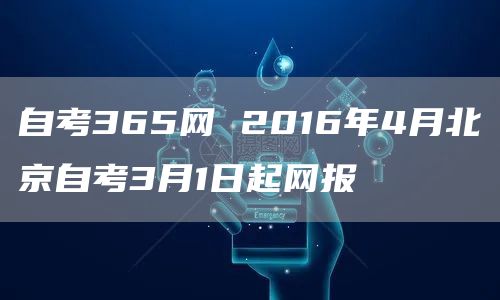 自考365网 2016年4月北京自考3月1日起网报