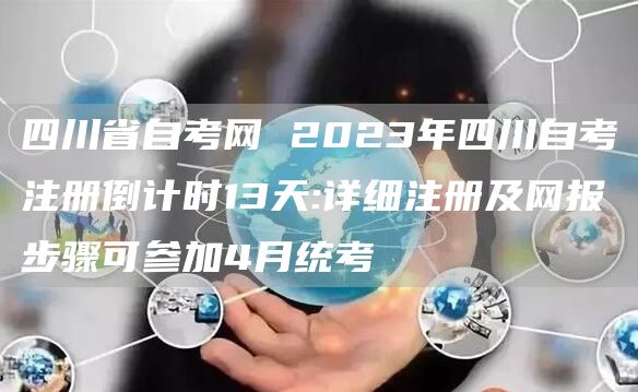 四川省自考网 2023年四川自考注册倒计时13天:详细注册及网报步骤可参加4月统考(图1)
