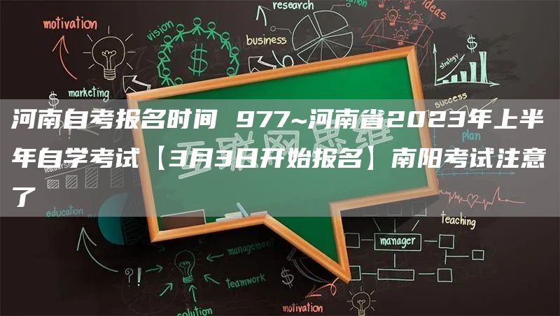 河南自考报名时间 977~河南省2023年上半年自学考试【3月3日开始报名】南阳考试注意了(图1)