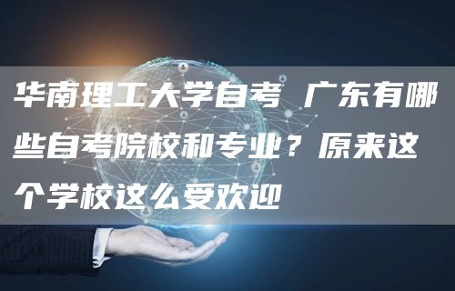 华南理工大学自考 广东有哪些自考院校和专业？原来这个学校这么受欢迎