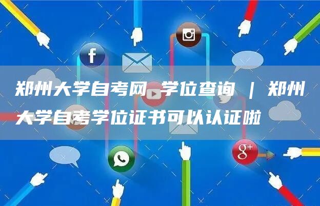 郑州大学自考网 学位查询 | 郑州大学自考学位证书可以认证啦