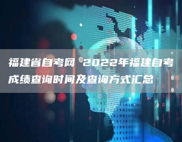 福建省自考网 2022年福建自考成绩查询时间及查询方式汇总(图1)