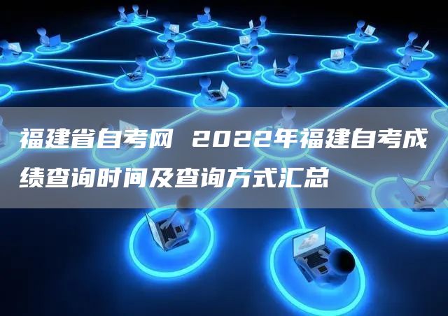 福建省自考网 2022年福建自考成绩查询时间及查询方式汇总