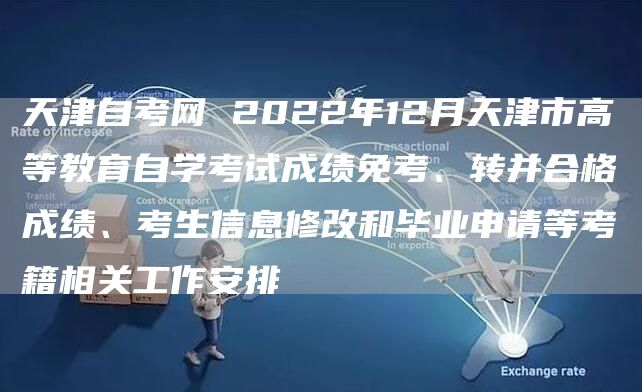 天津自考网 2022年12月天津市高等教育自学考试成绩免考、转并合格成绩、考生信