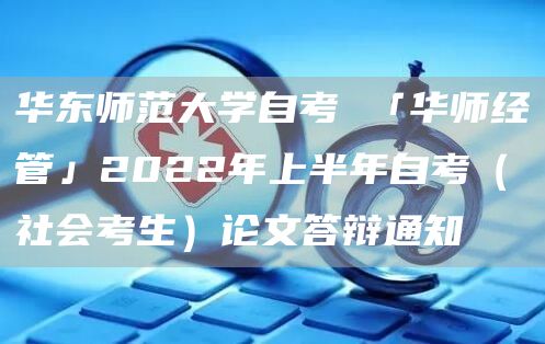 华东师范大学自考 「华师经管」2022年上半年自考（社会考生）论文答辩通知(图1)