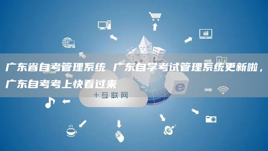 广东省自考管理系统 广东自学考试管理系统更新啦，广东自考考上快看过来(图1)