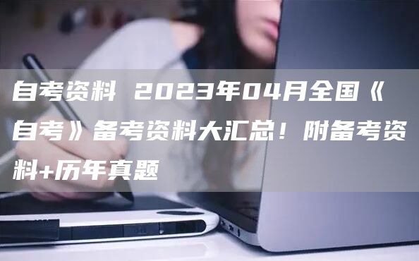 自考资料 2023年04月全国《自考》备考资料大汇总！附备考资料+历年真题(图1)