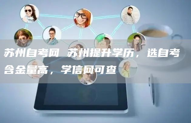 苏州自考网 苏州提升学历，选自考 含金量高，学信网可查