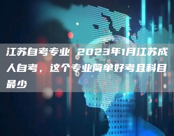 江苏自考专业 2023年1月江苏成人自考，这个专业简单好考且科目最少(图1)