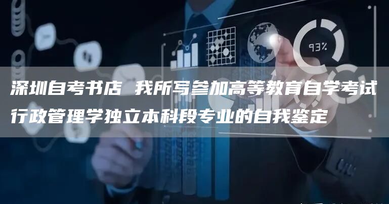 深圳自考书店 我所写参加高等教育自学考试行政管理学独立本科段专业的自我鉴定