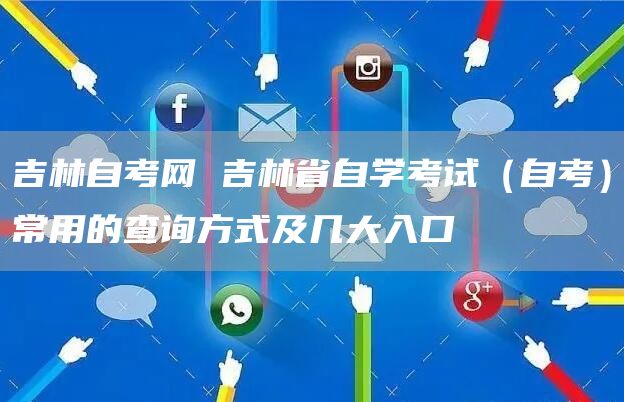 吉林自考网 吉林省自学考试（自考）常用的查询方式及几大入口(图1)