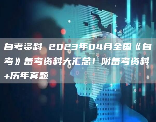 自考资料 2023年04月全国《自考》备考资料大汇总！附备考资料+历年真题