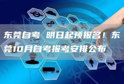 东莞自考 明日起预报名！东莞10月自考报考安排公布
