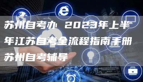 苏州自考办 2023年上半年江苏自考全流程指南手册 苏州自考辅导