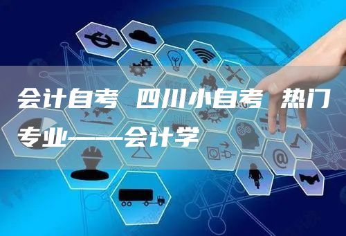 会计自考 四川小自考 热门专业——会计学