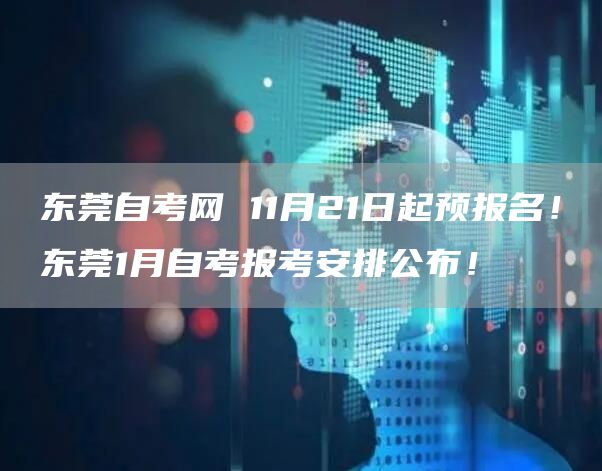 东莞自考网 11月21日起预报名！东莞1月自考报考安排公布！(图1)