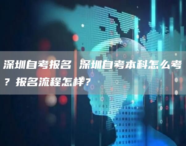 深圳自考报名 深圳自考本科怎么考？报名流程怎样？