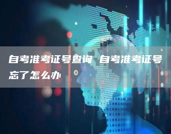 自考准考证号查询 自考准考证号忘了怎么办(图1)
