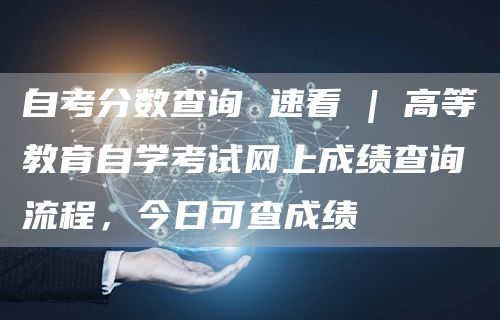 自考分数查询 速看 | 高等教育自学考试网上成绩查询流程，今日可查成绩(图1)