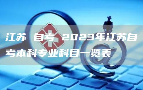 江苏 自考 2023年江苏自考本科专业科目一览表