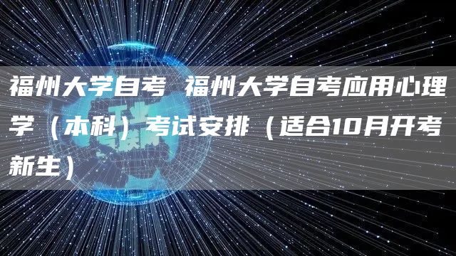 福州大学自考 福州大学自考应用心理学（本科）考试安排（适合10月开考新生）