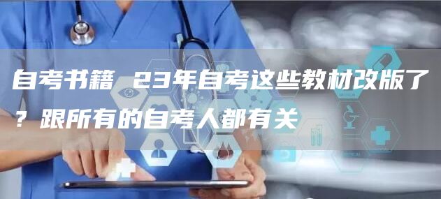 自考书籍 23年自考这些教材改版了？跟所有的自考人都有关