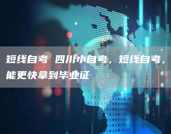短线自考 四川小自考，短线自考，能更快拿到毕业证(图1)