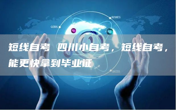 短线自考 四川小自考，短线自考，能更快拿到毕业证