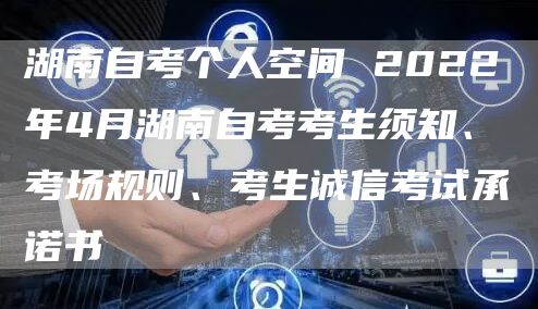 湖南自考个人空间 2022年4月湖南自考考生须知、考场规则、考生诚信考试承诺书(图1)
