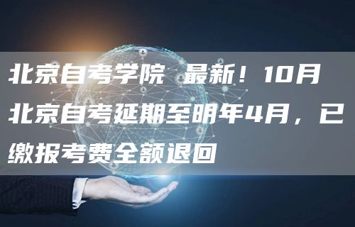 北京自考学院 最新！10月北京自考延期至明年4月，已缴报考费全额退回(图1)