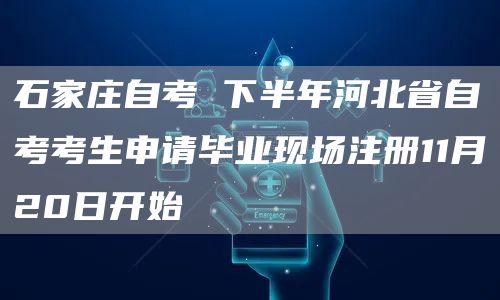 石家庄自考 下半年河北省自考考生申请毕业现场注册11月20日开始