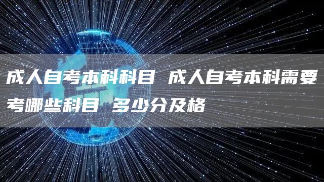 成人自考本科科目 成人自考本科需要考哪些科目 多少分及格