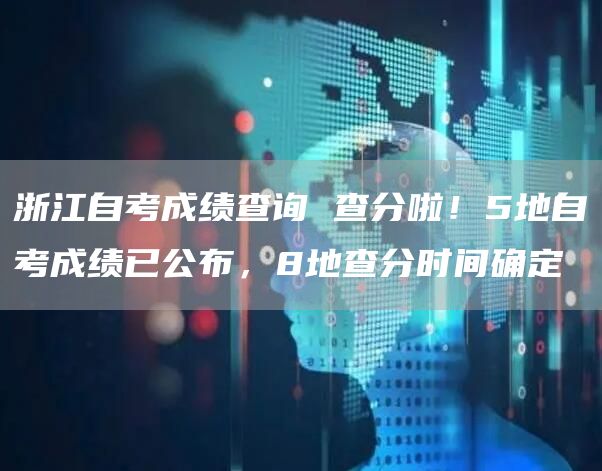 浙江自考成绩查询 查分啦！5地自考成绩已公布，8地查分时间确定(图1)