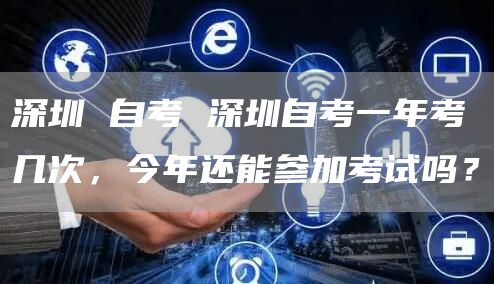 深圳 自考 深圳自考一年考几次，今年还能参加考试吗？(图1)
