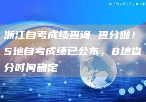 浙江自考成绩查询 查分啦！5地自考成绩已公布，8地查分时间确定
