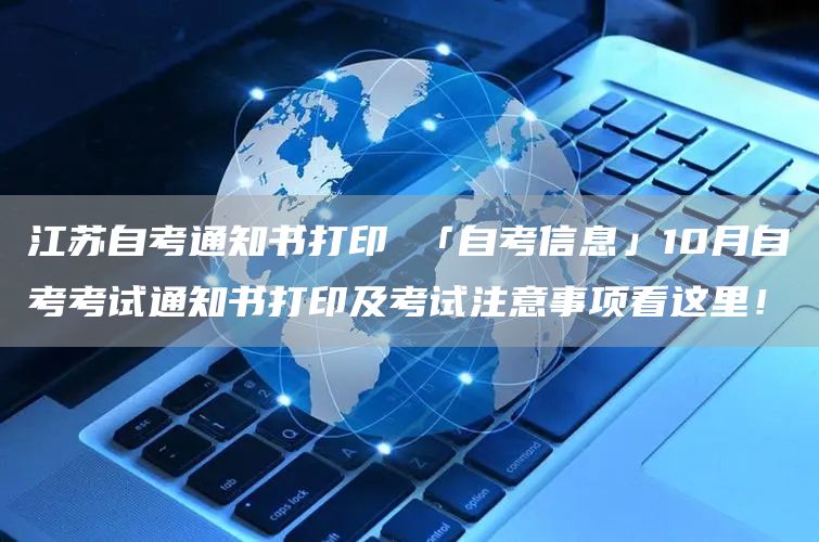 江苏自考通知书打印 「自考信息」10月自考考试通知书打印及考试注意事项看这里！