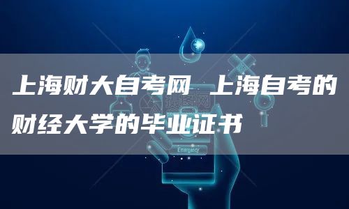 上海财大自考网 上海自考的财经大学的毕业证书(图1)