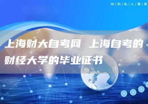 上海财大自考网 上海自考的财经大学的毕业证书