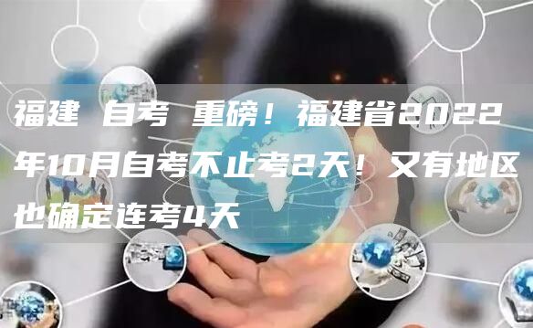 福建 自考 重磅！福建省2022年10月自考不止考2天！又有地区也确定连考4天