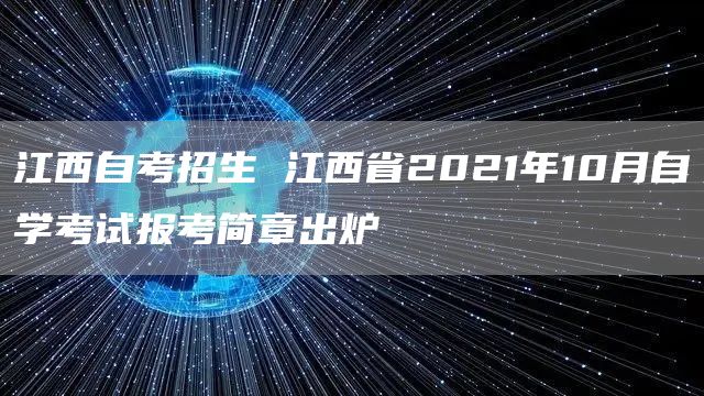 江西自考招生 江西省2021年10月自学考试报考简章出炉(图1)