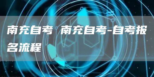 南充自考 南充自考-自考报名流程