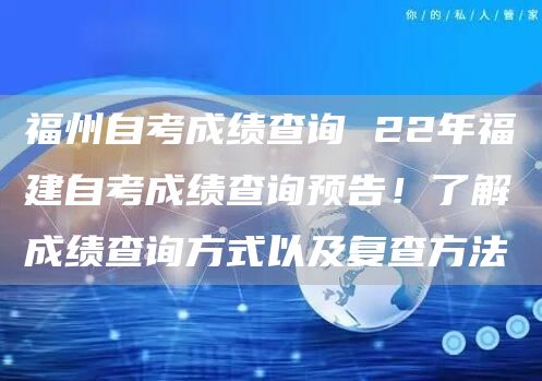 福州自考成绩查询 22年福建自考成绩查询预告！了解成绩查询方式以及复查方法