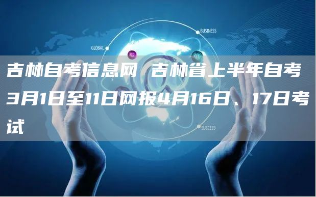 吉林自考信息网 吉林省上半年自考3月1日至11日网报4月16日、17日考试(图1)